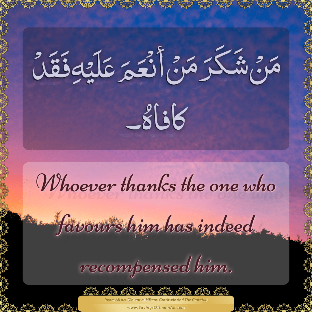 Whoever thanks the one who favours him has indeed recompensed him.